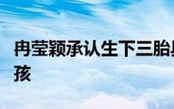 冉莹颖承认生下三胎具体啥情况三胎是男孩女孩