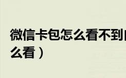 微信卡包怎么看不到自己的卡券（微信卡包怎么看）