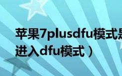 苹果7plusdfu模式是什么（苹果7plus怎么进入dfu模式）