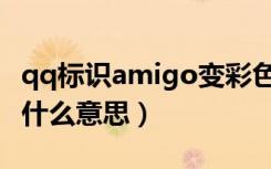 qq标识amigo变彩色啥意思（qq标识amigo什么意思）