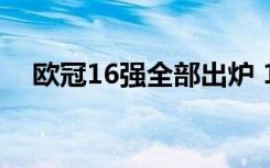 欧冠16强全部出炉 16支队伍分别是哪些