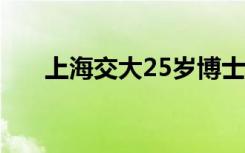 上海交大25岁博士奶爸 具体是啥情况