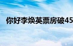 你好李焕英票房破45亿 继续领跑电影票房