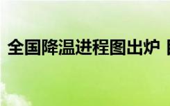 全国降温进程图出炉 目前各地天气情况如何