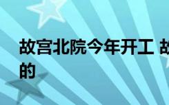 故宫北院今年开工 故宫北院项目是用来干嘛的