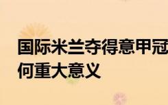 国际米兰夺得意甲冠军 时隔11年再次夺冠有何重大意义