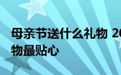 母亲节送什么礼物 2019母亲节送妈妈什么礼物最贴心