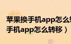 苹果换手机app怎么转移到安卓手机（苹果换手机app怎么转移）