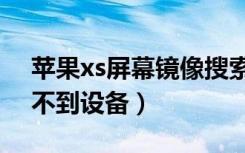 苹果xs屏幕镜像搜索不到设备（苹果镜像找不到设备）