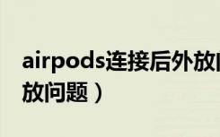 airpods连接后外放问题（airpods连接后外放问题）