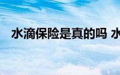 水滴保险是真的吗 水滴保险到底靠不靠谱