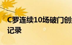 C罗连续10场破门创纪录C罗破尤文图斯队史记录