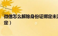 微信怎么解除身份证绑定未满15天（微信怎么解除身份证绑定）