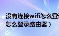 没有连接wifi怎么登录路由器（没有连接wifi怎么登录路由器）