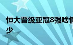 恒大晋级亚冠8强啥情况恒大VS鲁能比分是多少