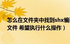 怎么在文件夹中找到shx编译型文件（缺少一个或多个shx文件 希望执行什么操作）