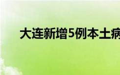 大连新增5例本土病例 累计确诊多少了