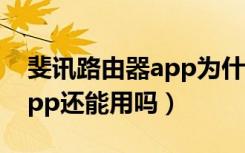 斐讯路由器app为什么不能用（斐讯路由器app还能用吗）