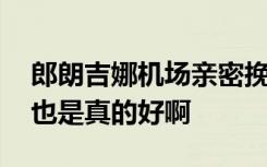 郎朗吉娜机场亲密挽手生图曝光 网友：身材也是真的好啊