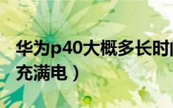 华为p40大概多长时间充满电（华为p40多久充满电）