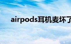 airpods耳机麦坏了（airpods麦坏了）