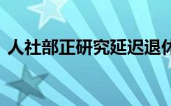 人社部正研究延迟退休改革方案 附全文内容