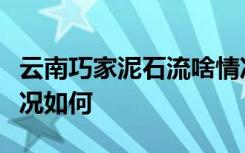 云南巧家泥石流啥情况云南巧家泥石流伤亡情况如何