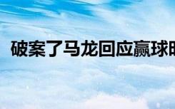 破案了马龙回应赢球时都喊啥龙龙太可爱了