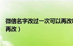 微信名字改过一次可以再改吗（微信名改过一次了怎么才能再改）