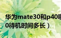 华为mate30和p40哪个待机时间长（华为p40待机时间多长）