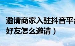 邀请商家入驻抖音平台拿邀请奖励（抖音邀请好友怎么邀请）