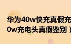 华为40w快充真假充电速度有区别吗（华为40w充电头真假鉴别）