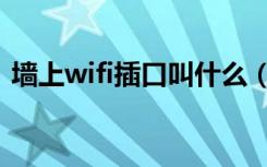 墙上wifi插口叫什么（wifi插口对哪个位置）