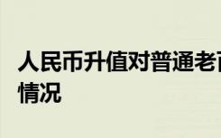 人民币升值对普通老百姓有什么影响具体是啥情况