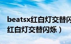 beatsx红白灯交替闪烁一会儿断开（beatsx红白灯交替闪烁）