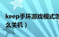 keep手环游戏模式怎么用不了（keep手环怎么关机）