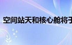 空间站天和核心舱将于今日发射 历史的见证