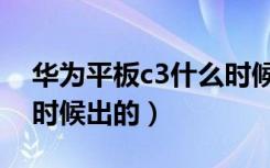 华为平板c3什么时候发布（华为平板c3什么时候出的）