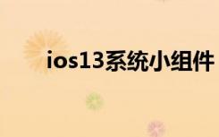 ios13系统小组件（ios13推送了吗）