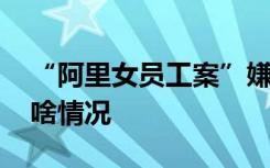 “阿里女员工案”嫌犯妻子发文 事件大反转啥情况