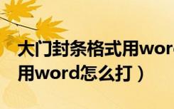 大门封条格式用word怎么打（大门封条格式用word怎么打）