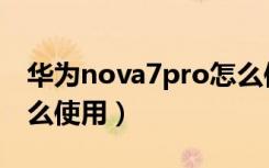 华为nova7pro怎么使用（华为nova7pro怎么使用）