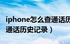 iphone怎么查通话历史记录（iphone怎么查通话历史记录）