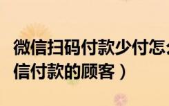 微信扫码付款少付怎么联系顾客（怎么联系微信付款的顾客）