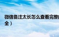 微信备注太长怎么查看完整的（微信备注消息太长了怎么看全）