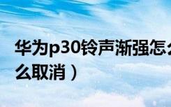 华为p30铃声渐强怎么设置（华为铃声渐强怎么取消）