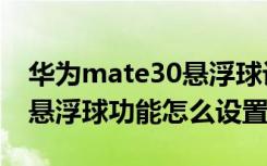 华为mate30悬浮球设置菜单（华为mate30悬浮球功能怎么设置）