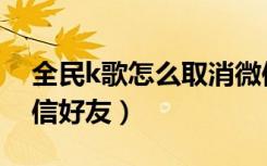 全民k歌怎么取消微信好友（全民k歌关闭微信好友）