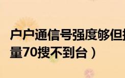 户户通信号强度够但搜不到台（户户通信号质量70搜不到台）