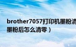 brother7057打印机墨粉清零步骤（兄弟打印机7057更换墨粉后怎么清零）